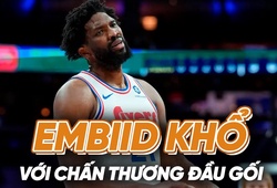 Joel Embiid: Khi MVP khổ sở với cái đầu gối đầy rẫy chấn thương