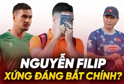 Nguyễn Filip xứng đáng được HLV Kim Sang Sik trao cơ hội bắt chính?