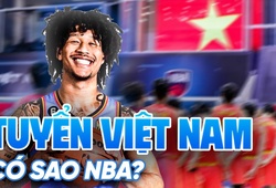 Việt Nam nới lỏng điều kiện nhập tịch: Ước mơ đội tuyển quốc gia có ngôi sao NBA đang đến?