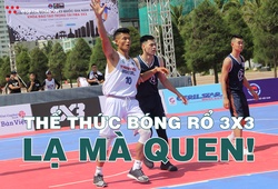 Bóng rổ 3x3 - Thể thức thi đấu lạ mà quen