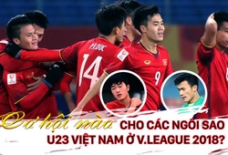 Cơ hội nào cho các ngôi sao U23 Việt Nam ở V.League 2018?