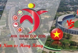 Trực tiếp AYA Bank Cup 2016: Việt Nam vs Hong Kong