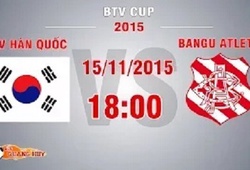Trực tiếp BTV Cup: SV Hàn Quốc vs Bangu Atletico