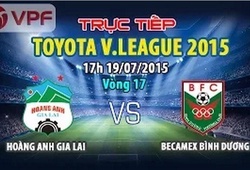 Trực tiếp vòng 17 V League: Hoàng Anh Gia Lai vs Becamex Bình Dương