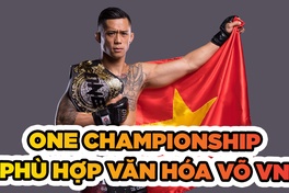 ONE Championship phù hợp với văn hóa võ thuật Việt Nam
