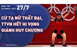Nhịp đập Olympic 2021 | 27/7: Lực sĩ Hoàng Thị Duyên thất bại, TTVN hết hi vọng giành huy chương
