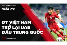 Nhịp đập Thể thao 07/09: ĐT Việt Nam trở lại UAE đấu Trung Quốc
