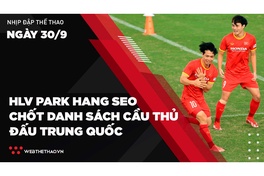 Nhịp đập Thể thao 30/09: HLV Park Hang Seo chốt danh sách 27 cầu thủ đấu ĐT Trung Quốc