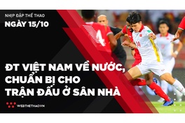 Nhịp đập Thể thao 15/10: ĐT Việt Nam về nước, tiếp tục chuẩn bị cho các trận đấu ở sân nhà