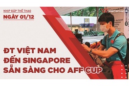 Nhịp đập thể thao | 1/12: ĐT Việt Nam cập bến Singapore, sẵn sàng đá AFF Cup 2020
