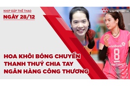 Nhịp đập thể thao | 28/12: Hoa khôi bóng chuyền Thanh Thuý chia tay Ngân Hàng Công Thương