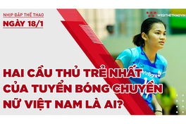 Nhịp đập thể thao | 18/1: Hai cầu thủ trẻ nhất của tuyển bóng chuyền nữ Việt Nam là ai?