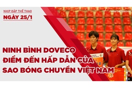 Nhịp đập thể thao | 25/1: Ninh Bình Doveco - Điểm đến hấp dẫn của sao bóng chuyền Việt Nam