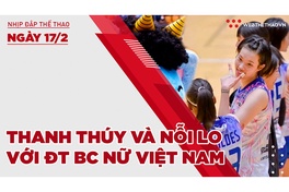 Nhịp đập thể thao | 17/2: Thanh Thúy và nỗi lo với ĐT bóng chuyền nữ Việt Nam