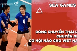 Bóng chuyền nữ Thái Lan trong giai đoạn chuyển giao, cơ hội nào cho Việt Nam tại SEA Games 31