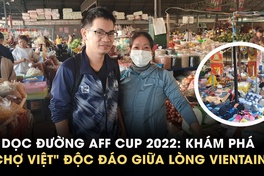 Bên lề AFF Cup 2022: Cùng khám phá "chợ Việt" độc đáo giữa lòng thủ đô Vientiane