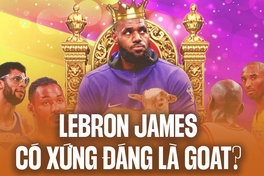 Lebron James liệu có xứng đáng là GOAT của NBA đương đại?