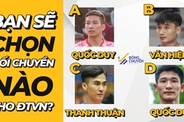 Nếu là HLV ĐT bóng chuyền nam Việt Nam, bạn sẽ chọn đối chuyền nào?