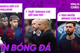 TIN BÓNG ĐÁ 23/7 | Barca sắp có Williams; Ten Hag chỉ đứng sau Pep; PSG muốn có Bruno của MU