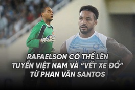 Rafaelson có thể lên tuyển Việt Nam và "Vết Xe Đổ" từ Phan Văn Santos