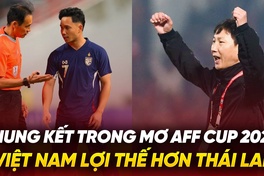 Chung kết trong mơ AFF Cup 2024: Việt Nam lợi thế hơn Thái Lan