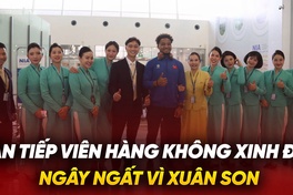 Dàn tiếp viên hàng không xinh đẹp ngất ngây vì Xuân Son