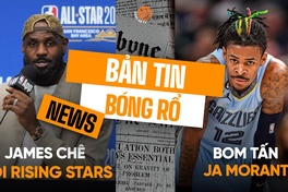 Bản tin bóng rổ 19/2: LeBron James bị tố "chê" Rising Stars, Ja Morant sẽ là bom tấn tiếp theo?