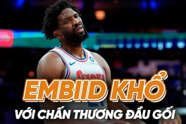 Joel Embiid: Khi MVP khổ sở với cái đầu gối đầy rẫy chấn thương