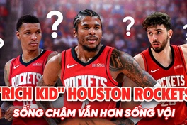 "Rich Kid" Houston Rockets đứng trước lựa chọn quan trọng: Sống chậm hay sống vội giữa làn sóng NBA? 