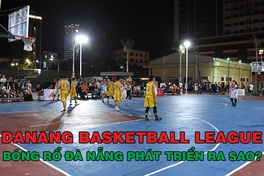 Danang Basketball League – Hiện thân cho sự phát triển của bóng rổ Đà Nẵng