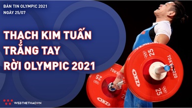 Nhịp đập Olympic 2021 | 25/7: Thạch Kim Tuấn trắng tay rời Olympic Tokyo