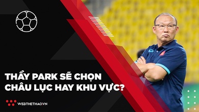 Châu lục hay khu vực, thầy Park sẽ ưu tiên đấu trường nào?