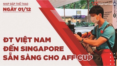 Nhịp đập thể thao | 1/12: ĐT Việt Nam cập bến Singapore, sẵn sàng đá AFF Cup 2020