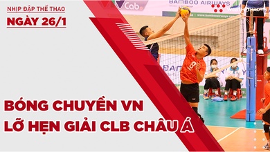 Nhịp đập thể thao | 26/1: Bóng chuyền Việt Nam lỡ hẹn giải CLB Châu Á 2022