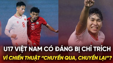 U17 Việt Nam có đáng bị chỉ trích vì chiến thuật “chuyền qua, chuyền lại”?