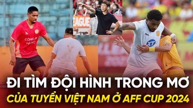 Đi tìm đội hình trong mơ của tuyển Việt Nam ở AFF Cup 2024