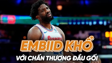 Joel Embiid: Khi MVP khổ sở với cái đầu gối đầy rẫy chấn thương