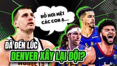 Denver Nuggets cố chấp với bộ khung hiện tại: Liệu có nên tái thiết đội hình?