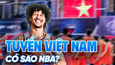 Việt Nam nới lỏng điều kiện nhập tịch: Ước mơ đội tuyển quốc gia có ngôi sao NBA đang đến?