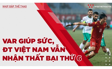 Được VAR giúp sức, ĐT Việt Nam vẫn phải nhận thất bại thứ 6 tại VL thứ 3 World Cup 2022
