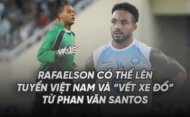 Rafaelson có thể lên tuyển Việt Nam và "Vết Xe Đổ" từ Phan Văn Santos