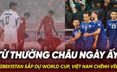 Từ Thường Châu ngày ấy: Uzbekistan sắp dự World Cup, Việt Nam chênh vênh