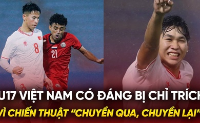 U17 Việt Nam có đáng bị chỉ trích vì chiến thuật “chuyền qua, chuyền lại”?