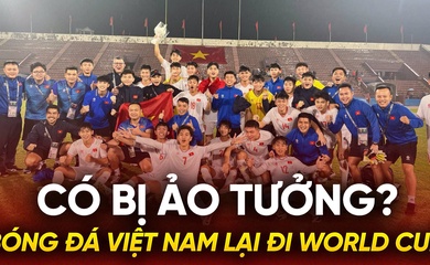 Bóng đá Việt Nam lại đi World Cup: Có bị ảo tưởng?