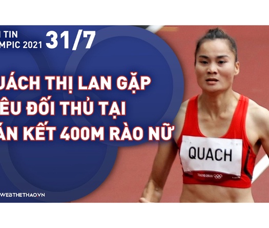 Nhịp đập Olympic 2021 | 31/7: Quách Thị Lan chạm trán siêu đối thủ tại bán kết 400m rào nữ