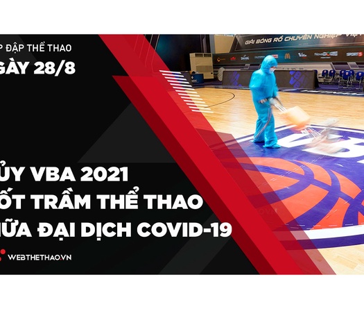 Nhịp đập Thể thao 28/08: Hủy VBA 2021 - Nốt trầm thể thao đỉnh cao giữa đại dịch COVID-19