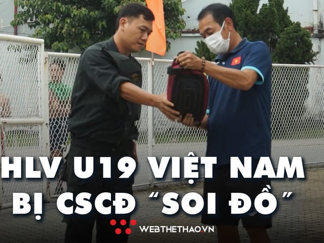 HLV U19 Việt Nam bị CSCĐ chặn lại, kiểm tra túi xách khi “xem giò” U19 Thái Lan