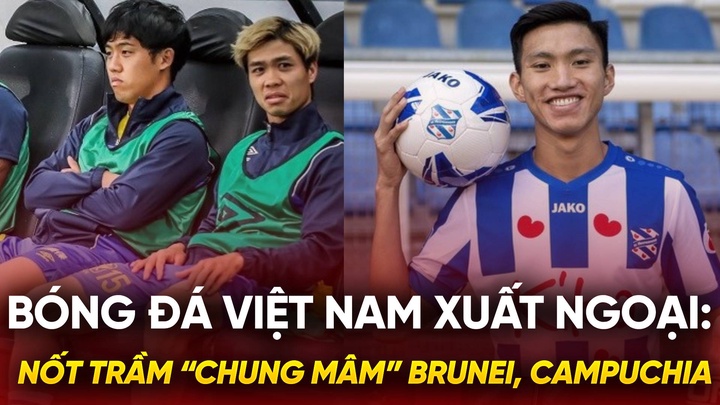 Bóng đá Việt Nam xuất ngoại: Nốt trầm “chung mâm” Brunei, Campuchia