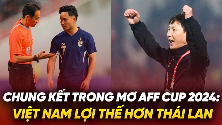 Chung kết trong mơ AFF Cup 2024: Việt Nam lợi thế hơn Thái Lan