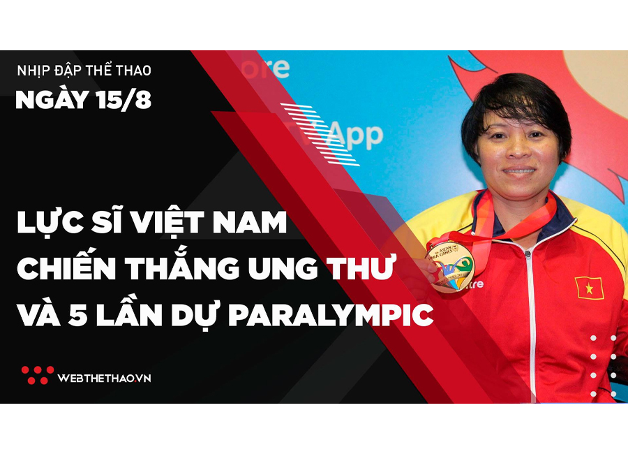 Nhịp đập Thể thao 15/08: Lực sĩ Việt Nam chiến thắng ung thư và 5 lần dự Paralympic